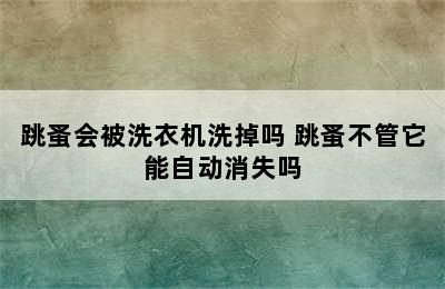 跳蚤会被洗衣机洗掉吗 跳蚤不管它能自动消失吗